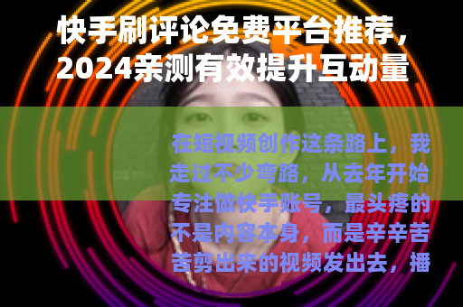 快手刷评论免费平台推荐，2024亲测有效提升互动量方法