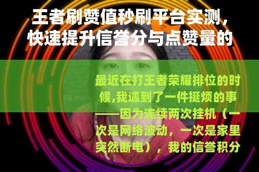王者刷赞值秒刷平台实测，快速提升信誉分与点赞量的真实体验