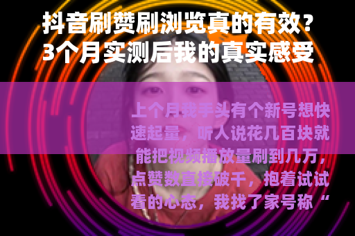 抖音刷赞刷浏览真的有效？3个月实测后我的真实感受