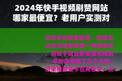 2024年快手视频刷赞网站哪家最便宜？老用户实测对比给你看