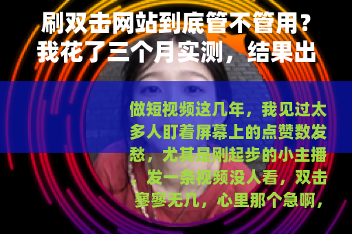 刷双击网站到底管不管用？我花了三个月实测，结果出乎意料