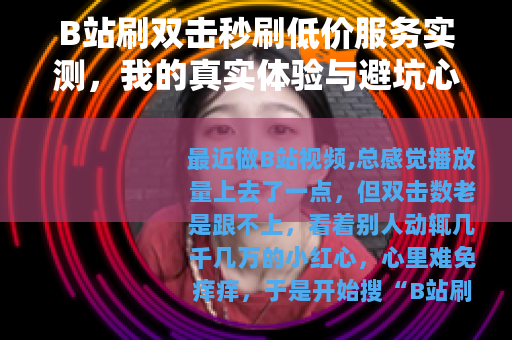 B站刷双击秒刷低价服务实测，我的真实体验与避坑心得