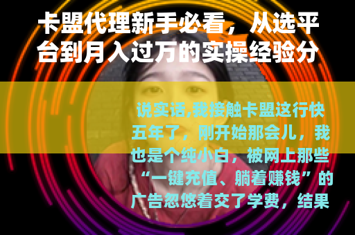卡盟代理新手必看，从选平台到月入过万的实操经验分享