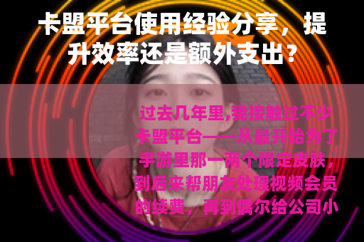 卡盟平台使用经验分享，提升效率还是额外支出？