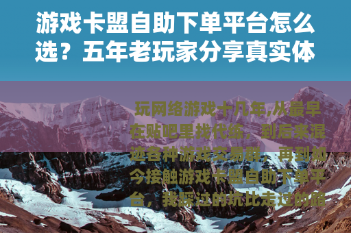 游戏卡盟自助下单平台怎么选？五年老玩家分享真实体验与使用技巧