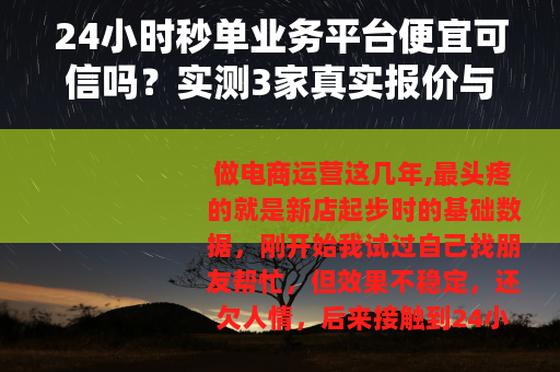 24小时秒单业务平台便宜可信吗？实测3家真实报价与使用体验