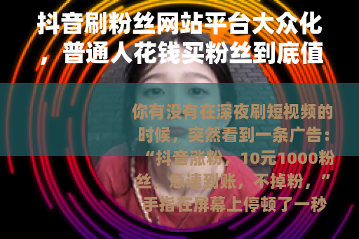 抖音刷粉丝网站平台大众化，普通人花钱买粉丝到底值不值？
