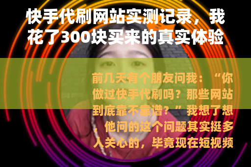 快手代刷网站实测记录，我花了300块买来的真实体验与教训