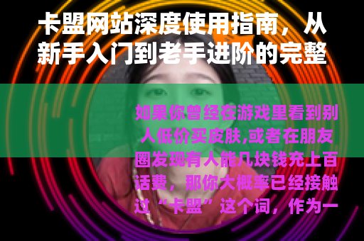 卡盟网站深度使用指南，从新手入门到老手进阶的完整经验分享