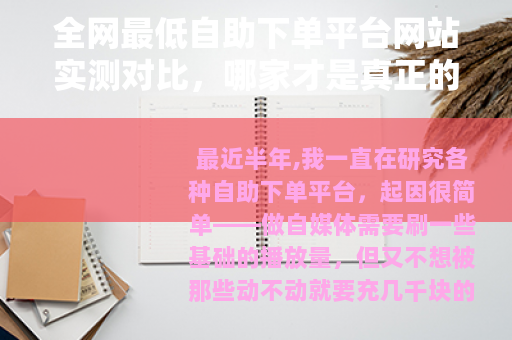 全网最低自助下单平台网站实测对比，哪家才是真正的省钱之选？