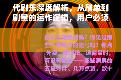 代刷乐深度解析，从刷单到刷量的运作逻辑，用户必须了解的几件事