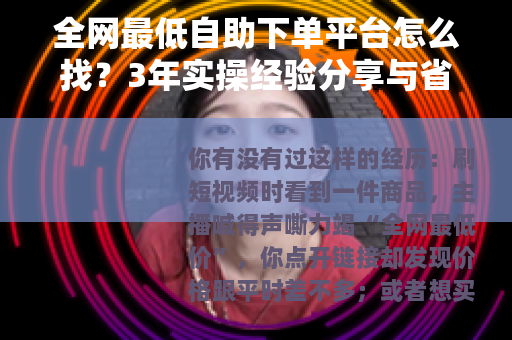 全网最低自助下单平台怎么找？3年实操经验分享与省钱秘诀
