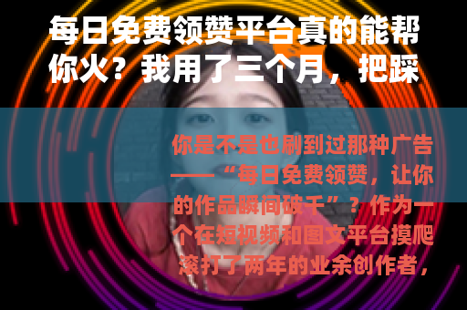 每日免费领赞平台真的能帮你火？我用了三个月，把踩过的坑全说出来