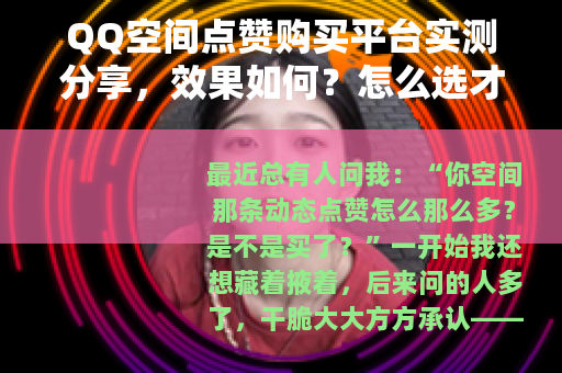 QQ空间点赞购买平台实测分享,效果如何?怎么选才不白花钱? QQ空间点赞购买平台实测分享,效果如何?怎么选才不白花钱?