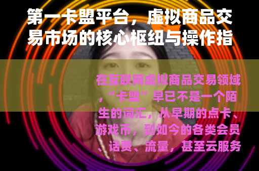 第一卡盟平台，虚拟商品交易市场的核心枢纽与操作指南