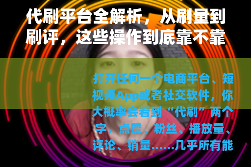 代刷平台全解析，从刷量到刷评，这些操作到底靠不靠谱？