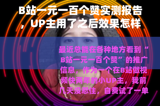 B站一元一百个赞实测报告，UP主用了之后效果怎样？