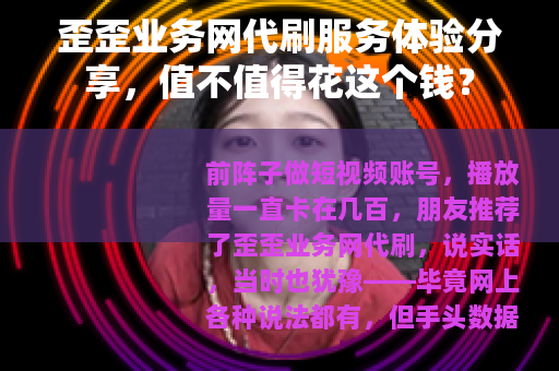 歪歪业务网代刷服务体验分享，值不值得花这个钱？