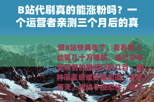 B站代刷真的能涨粉吗？一个运营者亲测三个月后的真实数据与思考