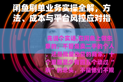 闲鱼刷单业务实操全解，方法、成本与平台风控应对指南（24字）