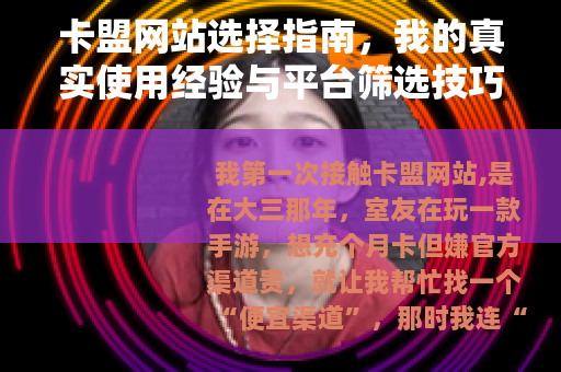 卡盟网站选择指南，我的真实使用经验与平台筛选技巧