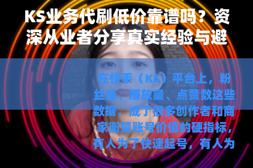 KS业务代刷低价靠谱吗？资深从业者分享真实经验与避坑指南