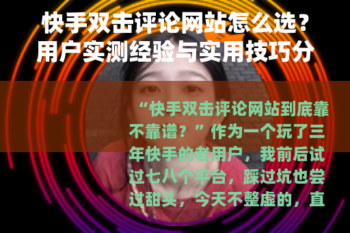 快手双击评论网站怎么选？用户实测经验与实用技巧分享