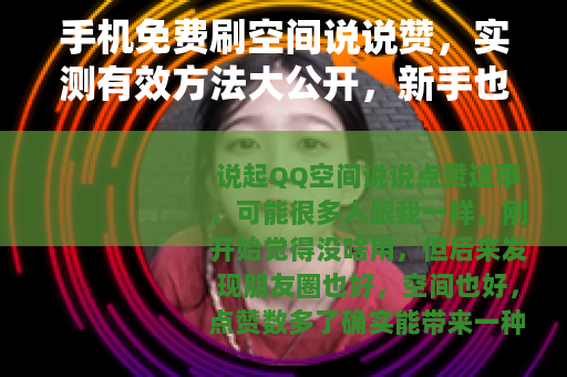 手机免费刷空间说说赞，实测有效方法大公开，新手也能快速上手