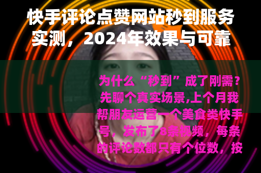 快手评论点赞网站秒到服务实测，2024年效果与可靠性全分析