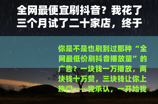 全网最便宜刷抖音？我花了三个月试了二十家店，终于找到这个套路