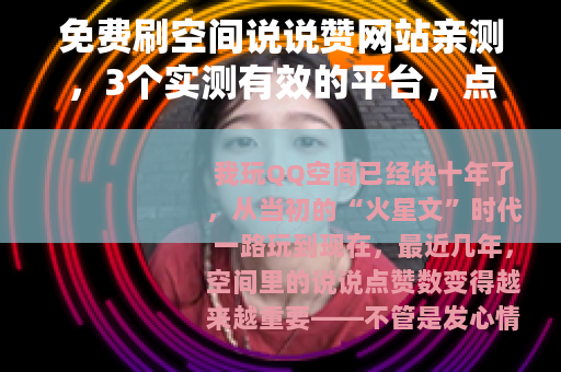 免费刷空间说说赞网站亲测，3个实测有效的平台，点赞暴涨不反弹