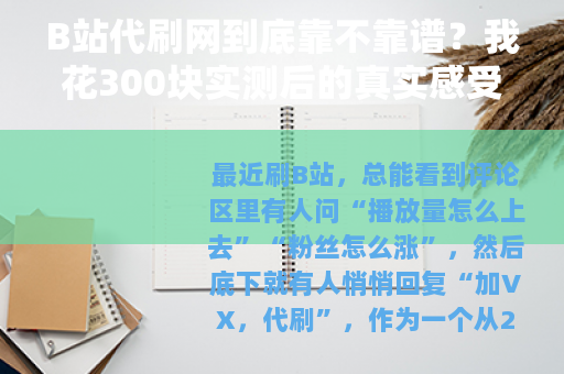 B站代刷网到底靠不靠谱？我花300块实测后的真实感受与完整复盘