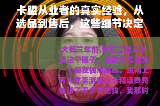卡盟从业者的真实经验，从选品到售后，这些细节决定成败