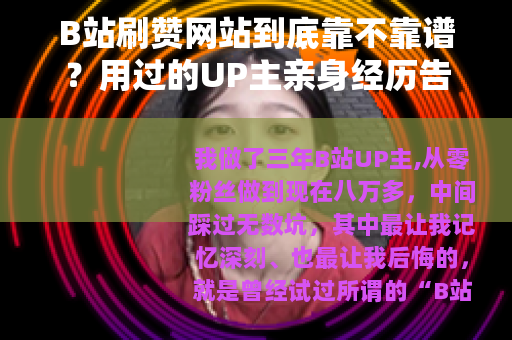 B站刷赞网站到底靠不靠谱？用过的UP主亲身经历告诉你答案