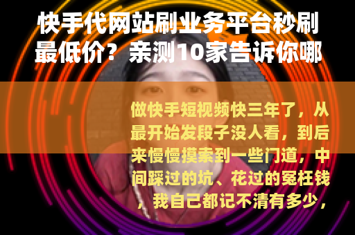 快手代网站刷业务平台秒刷最低价？亲测10家告诉你哪家值得选