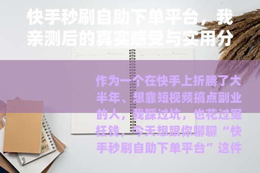 快手秒刷自助下单平台，我亲测后的真实感受与实用分析