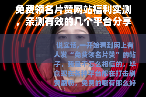 免费领名片赞网站福利实测，亲测有效的几个平台分享给你