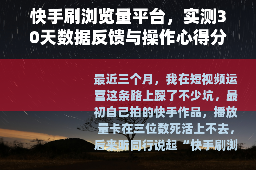 快手刷浏览量平台，实测30天数据反馈与操作心得分享
