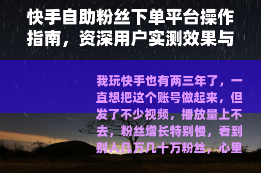 快手自助粉丝下单平台操作指南，资深用户实测效果与建议