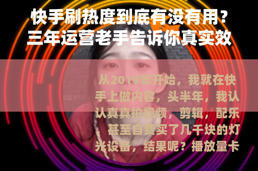 快手刷热度到底有没有用？三年运营老手告诉你真实效果