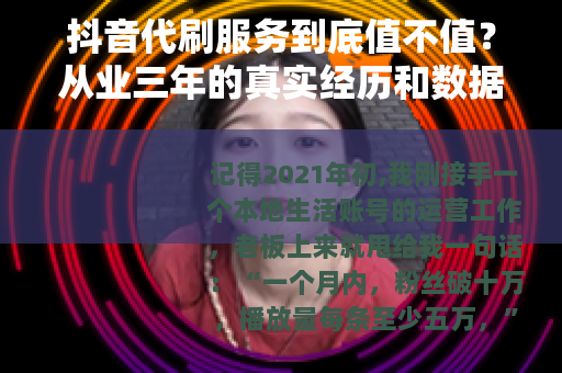 抖音代刷服务到底值不值?从业三年的真实经历和数据分析 抖音代刷服务到底值不值?从业三年的真实经历和数据分析