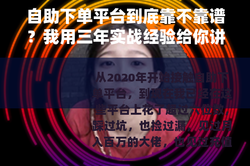自助下单平台到底靠不靠谱？我用三年实战经验给你讲透