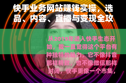 快手业务网站赚钱实操，选品、内容、直播与变现全攻略