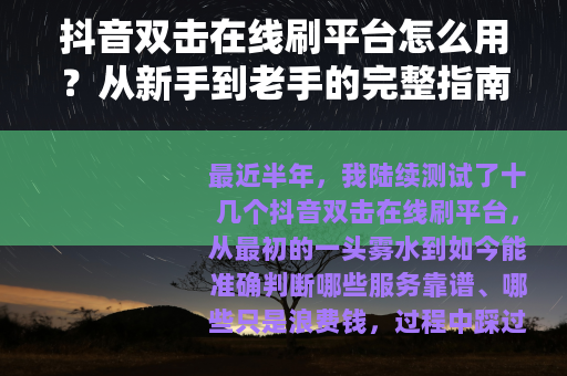 抖音双击在线刷平台怎么用？从新手到老手的完整指南