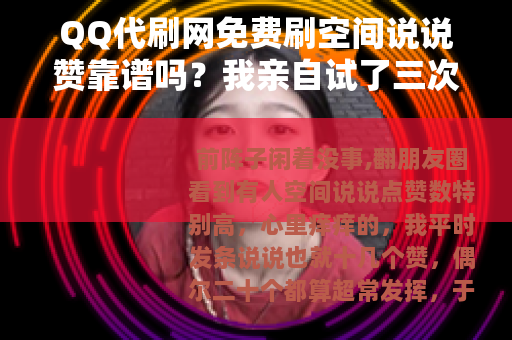QQ代刷网免费刷空间说说赞靠谱吗？我亲自试了三次，结果很意外