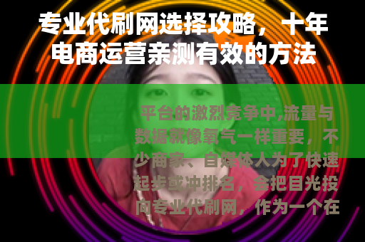 专业代刷网选择攻略，十年电商运营亲测有效的方法