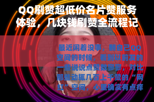 QQ刷赞超低价名片赞服务体验,几块钱刷赞全流程记录 QQ刷赞超低价名片赞服务体验,几块钱刷赞全流程记录