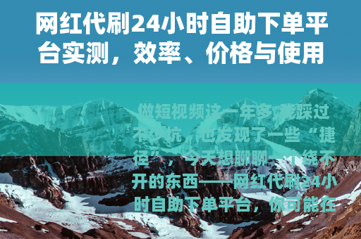 网红代刷24小时自助下单平台实测，效率、价格与使用心得全记录