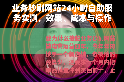 业务秒刷网站24小时自助服务实测，效果、成本与操作全流程记录