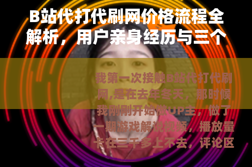 B站代打代刷网价格流程全解析，用户亲身经历与三个月后的代价